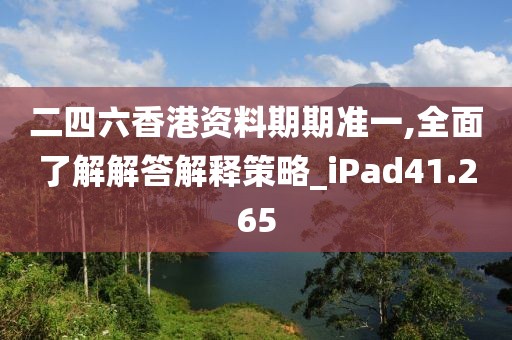 二四六香港资料期期准一,全面了解解答解释策略_iPad41.265