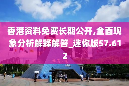 香港资料免费长期公开,全面现象分析解释解答_迷你版57.612