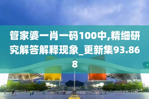 管家婆一肖一码100中,精细研究解答解释现象_更新集93.868