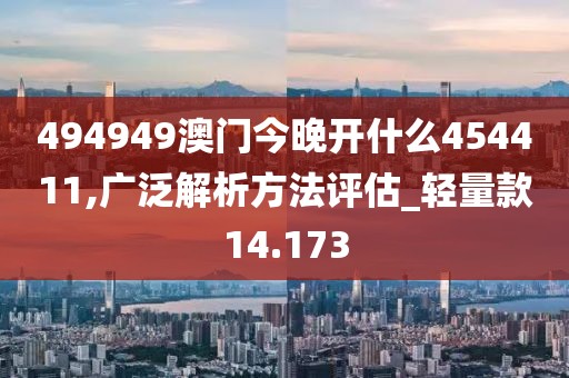 494949澳门今晚开什么454411,广泛解析方法评估_轻量款14.173