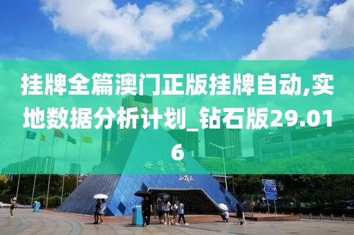 挂牌全篇澳门正版挂牌自动,实地数据分析计划_钻石版29.016
