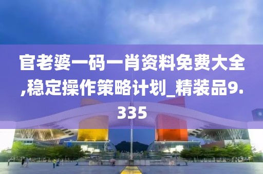 官老婆一码一肖资料免费大全,稳定操作策略计划_精装品9.335