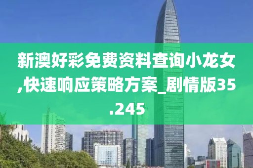 新澳好彩免费资料查询小龙女,快速响应策略方案_剧情版35.245
