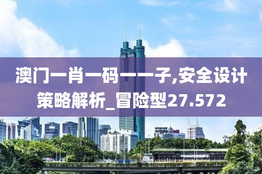 澳门一肖一码一一子,安全设计策略解析_冒险型27.572