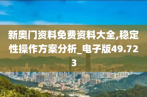 新奥门资料免费资料大全,稳定性操作方案分析_电子版49.723