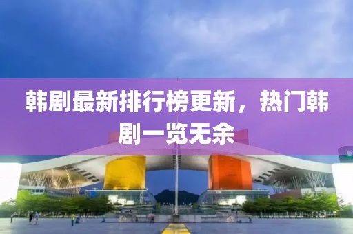 韩剧最新排行榜更新，热门韩剧一览无余