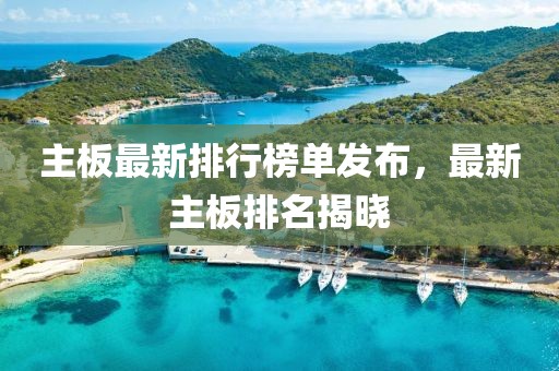 主板最新排行榜单发布，最新主板排名揭晓