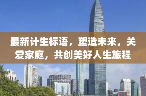 最新计生标语，塑造未来，关爱家庭，共创美好人生旅程