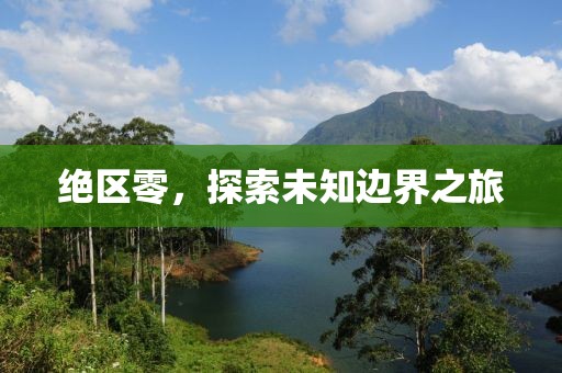 绝区零，探索未知边界之旅