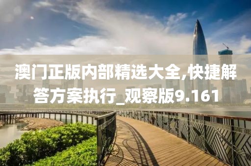 澳门正版内部精选大全,快捷解答方案执行_观察版9.161