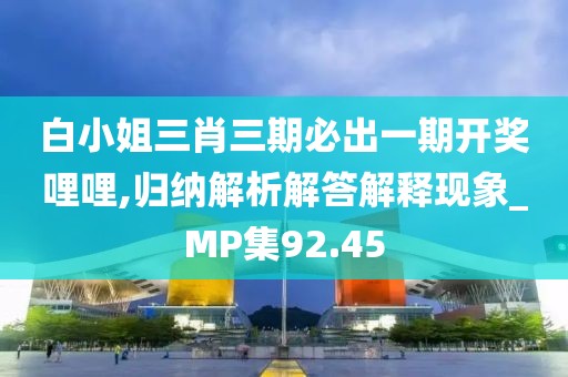 白小姐三肖三期必出一期开奖哩哩,归纳解析解答解释现象_MP集92.45