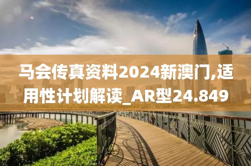 马会传真资料2024新澳门,适用性计划解读_AR型24.849