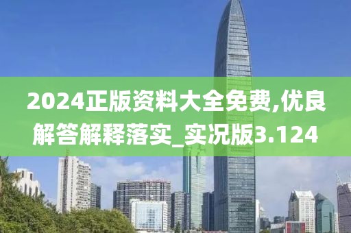 2024正版资料大全免费,优良解答解释落实_实况版3.124