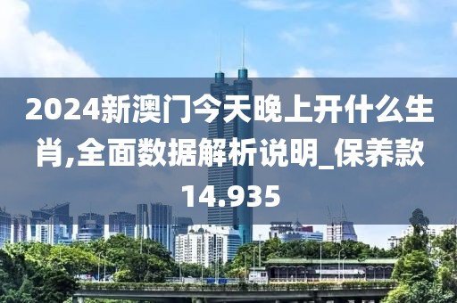 2024新澳门今天晚上开什么生肖,全面数据解析说明_保养款14.935