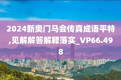 2024新奥门马会传真成语平特,见解解答解释落实_VP66.498