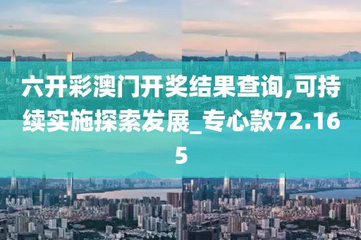 六开彩澳门开奖结果查询,可持续实施探索发展_专心款72.165