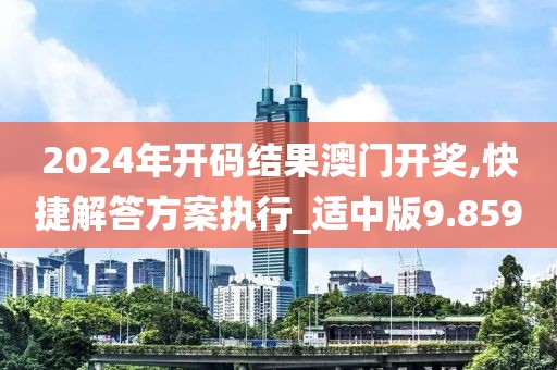 2024年开码结果澳门开奖,快捷解答方案执行_适中版9.859