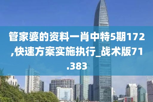 管家婆的资料一肖中特5期172,快速方案实施执行_战术版71.383