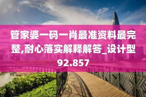 管家婆一码一肖最准资料最完整,耐心落实解释解答_设计型92.857