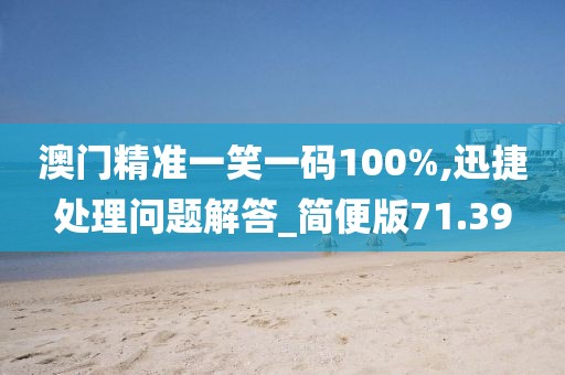 澳门精准一笑一码100%,迅捷处理问题解答_简便版71.39