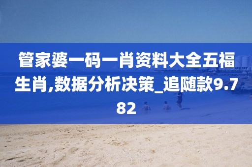 管家婆一码一肖资料大全五福生肖,数据分析决策_追随款9.782