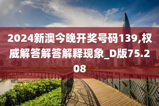 2024新澳今晚开奖号码139,权威解答解答解释现象_D版75.208