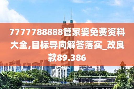 7777788888管家婆免费资料大全,目标导向解答落实_改良款89.386