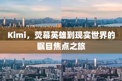 Kimi，荧幕英雄到现实世界的瞩目焦点之旅