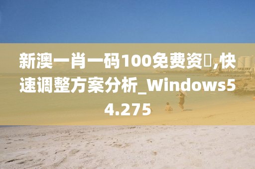 新澳一肖一码100免费资枓,快速调整方案分析_Windows54.275