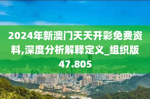 2024年新澳门天天开彩免费资料,深度分析解释定义_组织版47.805
