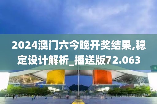 2024澳门六今晚开奖结果,稳定设计解析_播送版72.063