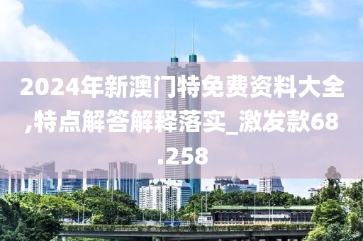 2024年新澳门特免费资料大全,特点解答解释落实_激发款68.258