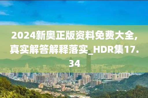 2024新奥正版资料免费大全,真实解答解释落实_HDR集17.34