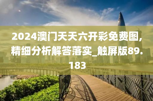 2024澳门天天六开彩免费图,精细分析解答落实_触屏版89.183