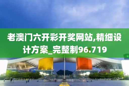 老澳门六开彩开奖网站,精细设计方案_完整制96.719