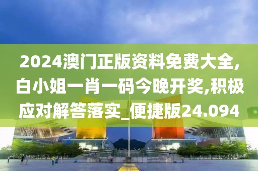 2024澳门正版资料免费大全,白小姐一肖一码今晚开奖,积极应对解答落实_便捷版24.094