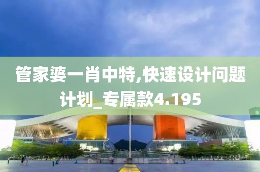 管家婆一肖中特,快速设计问题计划_专属款4.195
