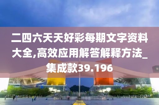 二四六天天好彩每期文字资料大全,高效应用解答解释方法_集成款39.196
