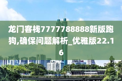 龙门客栈7777788888新版跑狗,确保问题解析_优雅版22.16