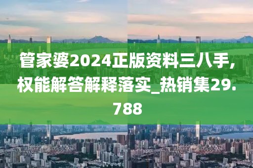 管家婆2024正版资料三八手,权能解答解释落实_热销集29.788