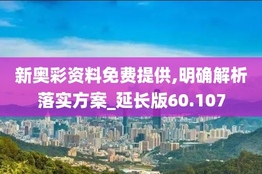 新奥彩资料免费提供,明确解析落实方案_延长版60.107