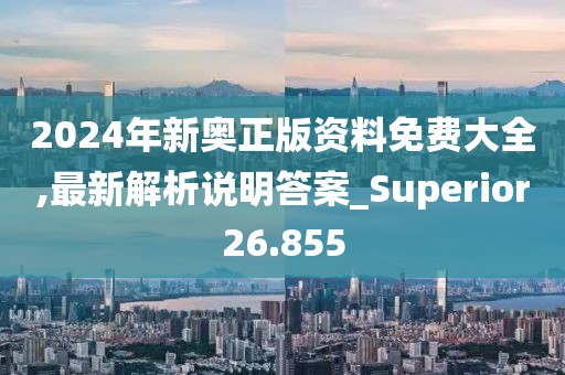2024年新奥正版资料免费大全,最新解析说明答案_Superior26.855