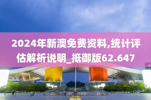 2024年新澳免费资料,统计评估解析说明_抵御版62.647