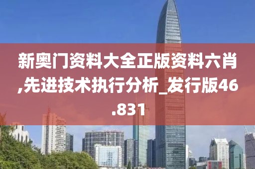 新奥门资料大全正版资料六肖,先进技术执行分析_发行版46.831