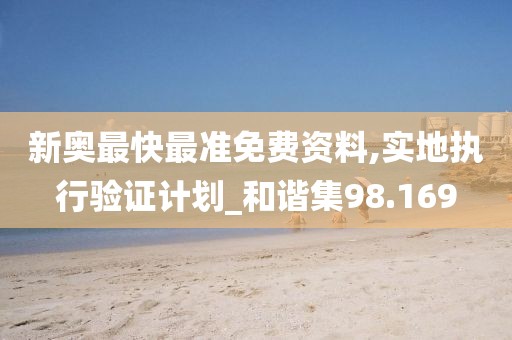 新奥最快最准免费资料,实地执行验证计划_和谐集98.169