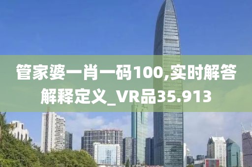 管家婆一肖一码100,实时解答解释定义_VR品35.913