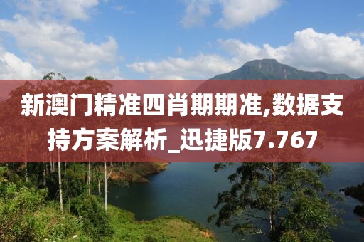 新澳门精准四肖期期准,数据支持方案解析_迅捷版7.767
