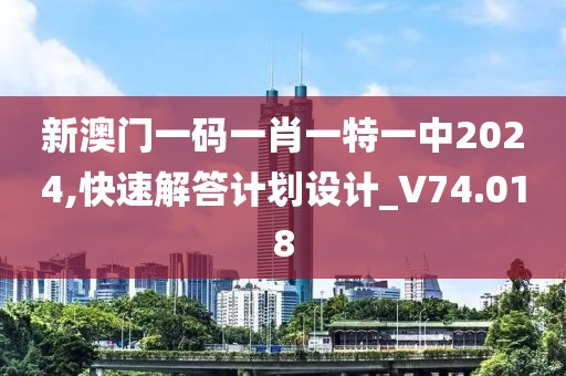 新澳门一码一肖一特一中2024,快速解答计划设计_V74.018