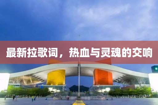 最新拉歌词，热血与灵魂的交响