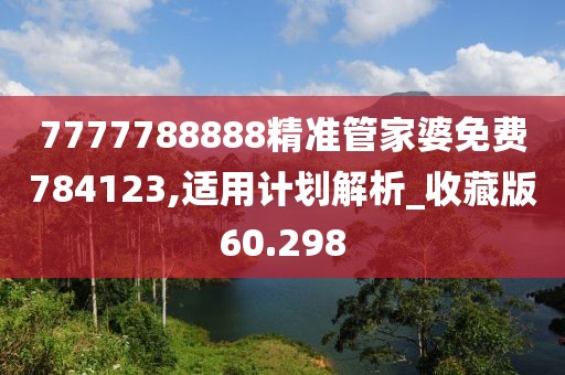 7777788888精准管家婆免费784123,适用计划解析_收藏版60.298